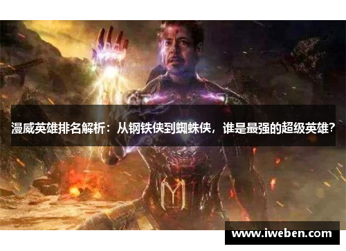 漫威英雄排名解析：从钢铁侠到蜘蛛侠，谁是最强的超级英雄？